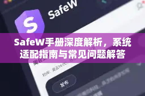 SafeW手册深度解析，系统适配指南与常见问题解答