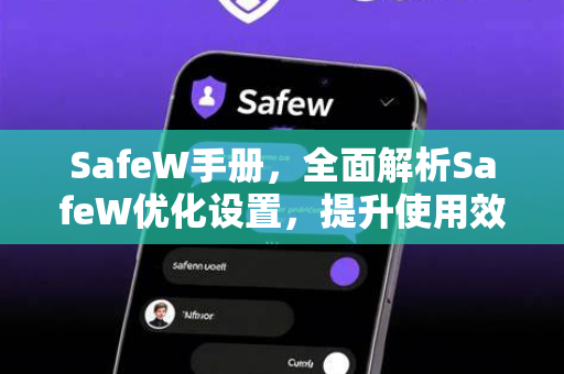 SafeW手册，全面解析SafeW优化设置，提升使用效率的终极指南