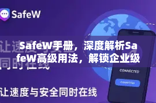 SafeW手册，深度解析SafeW高级用法，解锁企业级防护全新维度