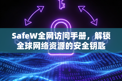 SafeW全网访问手册，解锁全球网络资源的安全钥匙