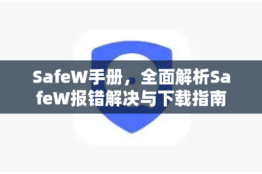 SafeW手册，全面解析SafeW报错解决与下载指南