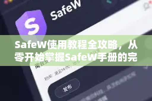 SafeW使用教程全攻略，从零开始掌握SafeW手册的完整指南