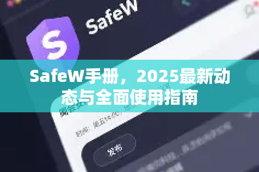 SafeW手册，2025最新动态与全面使用指南