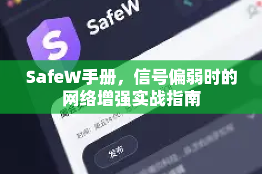SafeW手册，信号偏弱时的网络增强实战指南