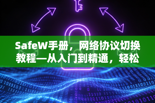 SafeW手册，网络协议切换教程—从入门到精通，轻松应对多场景连接
