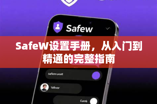 SafeW设置手册，从入门到精通的完整指南