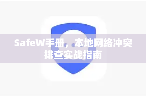 SafeW手册，本地网络冲突排查实战指南