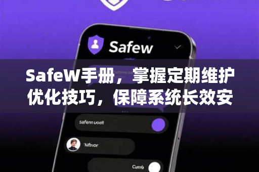 SafeW手册，掌握定期维护优化技巧，保障系统长效安全