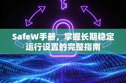 SafeW手册，掌握长期稳定运行设置的完整指南