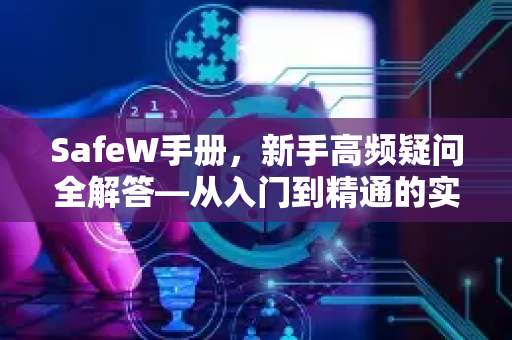 SafeW手册,新手高频疑问全解答—从入门到精通的实用指南 SafeW手册,新手高频疑问全解答—从入门到精通的实用指南