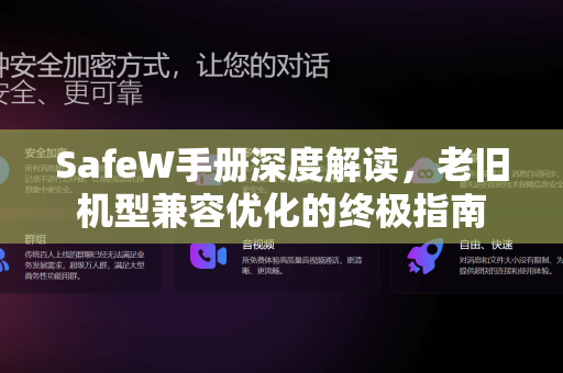 SafeW手册深度解读，老旧机型兼容优化的终极指南