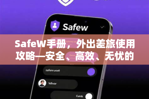 SafeW手册，外出差旅使用攻略—安全、高效、无忧的差旅伴侣