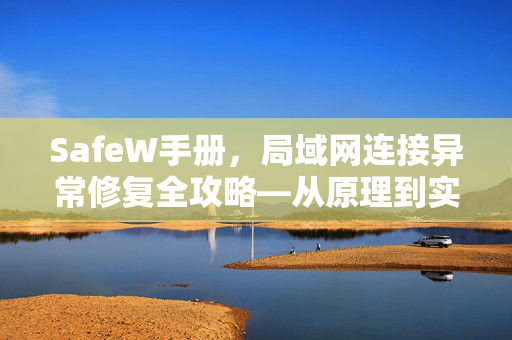 SafeW手册，局域网连接异常修复全攻略—从原理到实战的完整指南