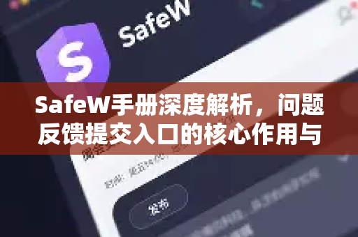 SafeW手册深度解析，问题反馈提交入口的核心作用与操作指南