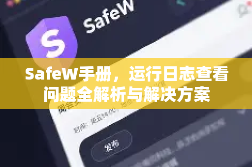 SafeW手册，运行日志查看问题全解析与解决方案