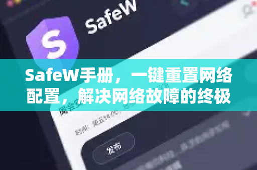 SafeW手册，一键重置网络配置，解决网络故障的终极指南