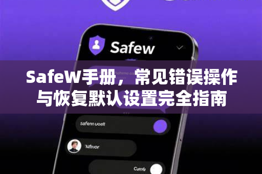 SafeW手册,常见错误操作与恢复默认设置完全指南 SafeW手册,常见错误操作与恢复默认设置完全指南