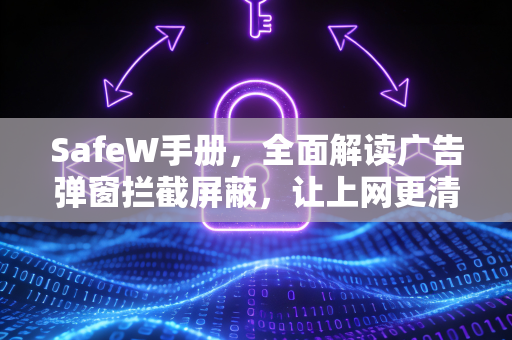 SafeW手册，全面解读广告弹窗拦截屏蔽，让上网更清净