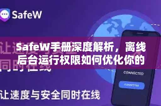 SafeW手册深度解析，离线后台运行权限如何优化你的手机性能