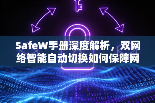 SafeW手册深度解析，双网络智能自动切换如何保障网络永不掉线