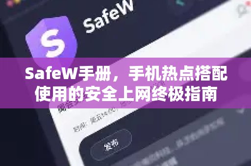 SafeW手册，手机热点搭配使用的安全上网终极指南