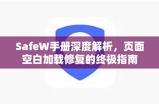 SafeW手册深度解析，页面空白加载修复的终极指南