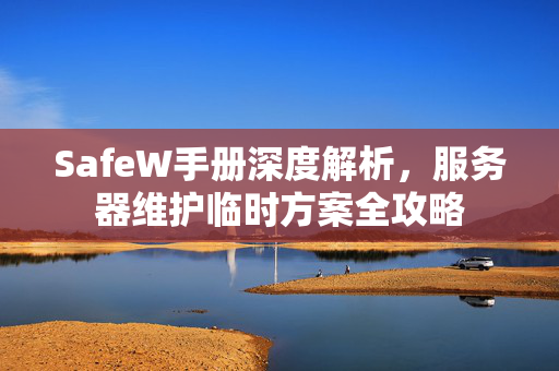SafeW手册深度解析，服务器维护临时方案全攻略