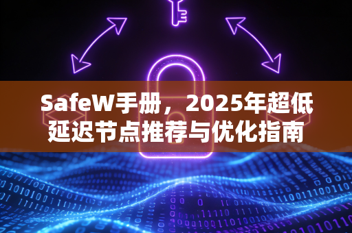 SafeW手册，2025年超低延迟节点推荐与优化指南