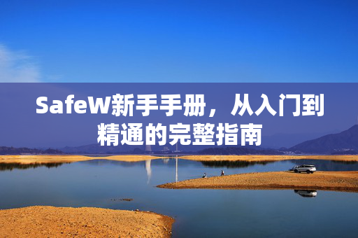 SafeW新手手册，从入门到精通的完整指南