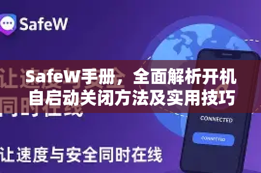 SafeW手册，全面解析开机自启动关闭方法及实用技巧