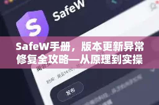 SafeW手册，版本更新异常修复全攻略—从原理到实操指南