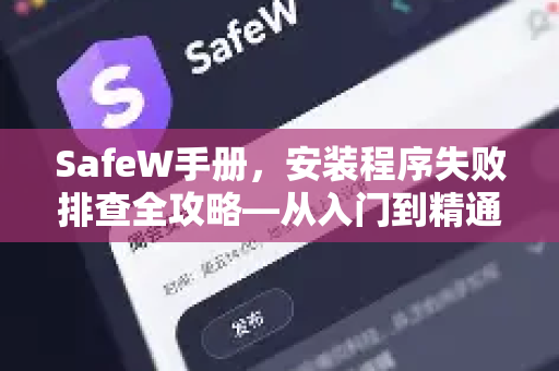 SafeW手册，安装程序失败排查全攻略—从入门到精通