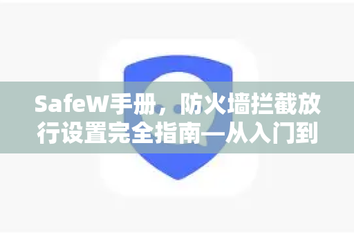 SafeW手册，防火墙拦截放行设置完全指南—从入门到精通