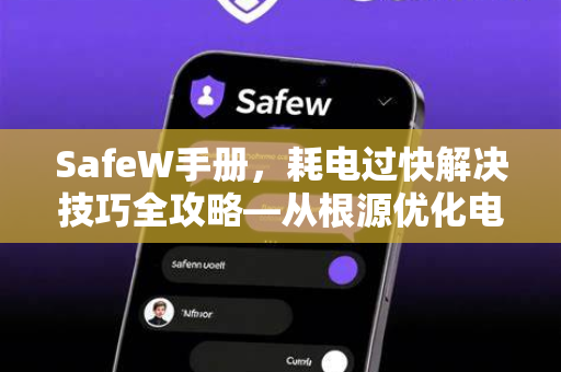 SafeW手册,耗电过快解决技巧全攻略—从根源优化电池续航 SafeW手册,耗电过快解决技巧全攻略—从根源优化电池续航