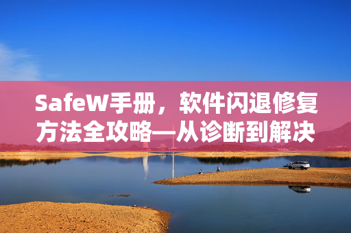 SafeW手册，软件闪退修复方法全攻略—从诊断到解决一站式指南