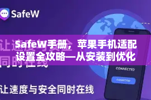 SafeW手册，苹果手机适配设置全攻略—从安装到优化详解