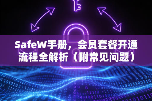SafeW手册，会员套餐开通流程全解析（附常见问题）