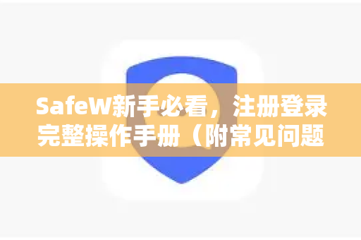 SafeW新手必看，注册登录完整操作手册（附常见问题解答）