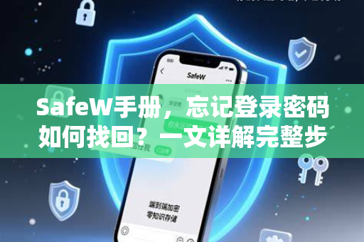 SafeW手册，忘记登录密码如何找回？一文详解完整步骤与常见问题