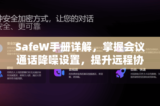 SafeW手册详解，掌握会议通话降噪设置，提升远程协作效率