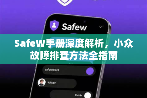SafeW手册深度解析，小众故障排查方法全指南