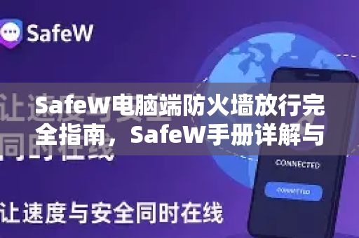 SafeW电脑端防火墙放行完全指南，SafeW手册详解与常见问题解答
