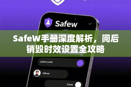 SafeW手册深度解析,阅后销毁时效设置全攻略 SafeW手册深度解析,阅后销毁时效设置全攻略
