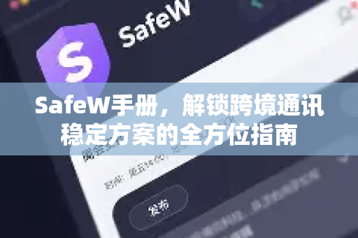 SafeW手册，解锁跨境通讯稳定方案的全方位指南
