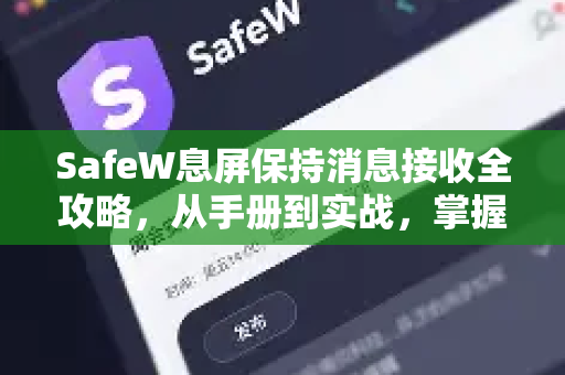 SafeW息屏保持消息接收全攻略，从手册到实战，掌握永不漏接的秘诀