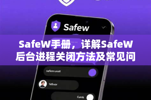 SafeW手册，详解SafeW后台进程关闭方法及常见问题解答
