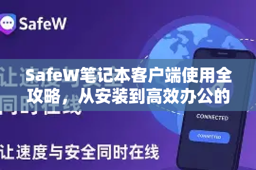 SafeW笔记本客户端使用全攻略，从安装到高效办公的终极手册