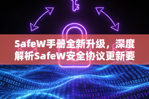 SafeW手册全新升级，深度解析SafeW安全协议更新要点与实战指南