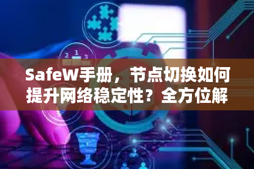 SafeW手册，节点切换如何提升网络稳定性？全方位解读与实用问答
