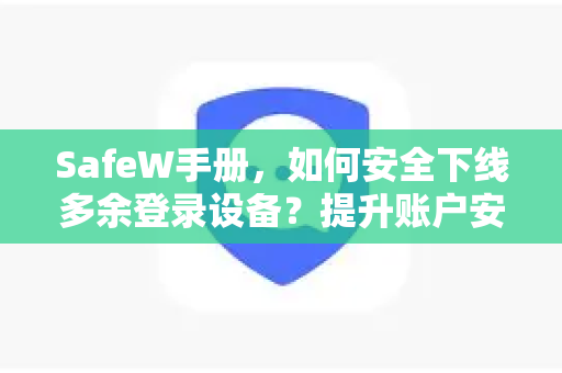 SafeW手册，如何安全下线多余登录设备？提升账户安全指南